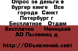 Опрос за деньги в бургер кинге - Все города, Санкт-Петербург г. Бесплатное » Отдам бесплатно   . Ненецкий АО,Пылемец д.